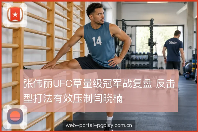 张伟丽UFC草量级冠军战复盘 反击型打法有效压制闫晓楠