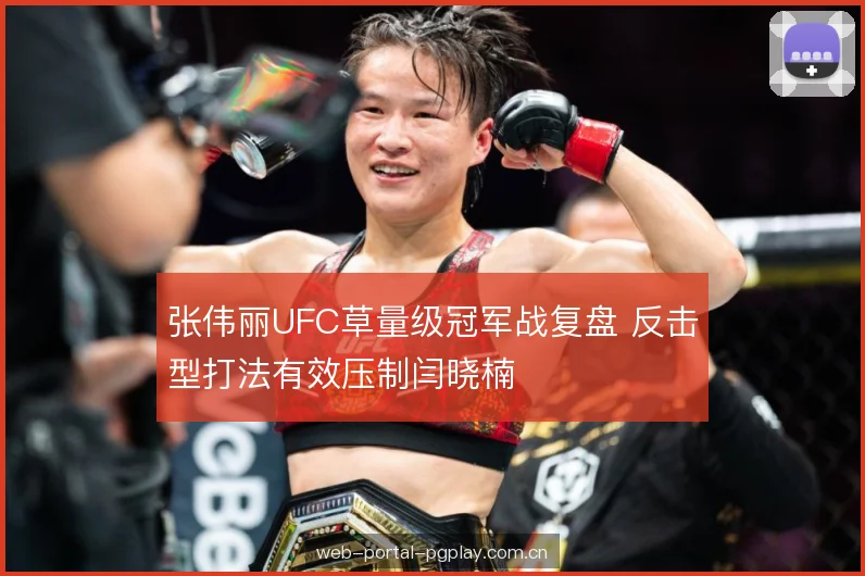 张伟丽UFC草量级冠军战复盘 反击型打法有效压制闫晓楠 张伟丽UFC草量级冠军战复盘 反击型打法有效压制闫晓楠